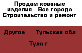 Продам кованые изделия - Все города Строительство и ремонт » Другое   . Тульская обл.,Тула г.